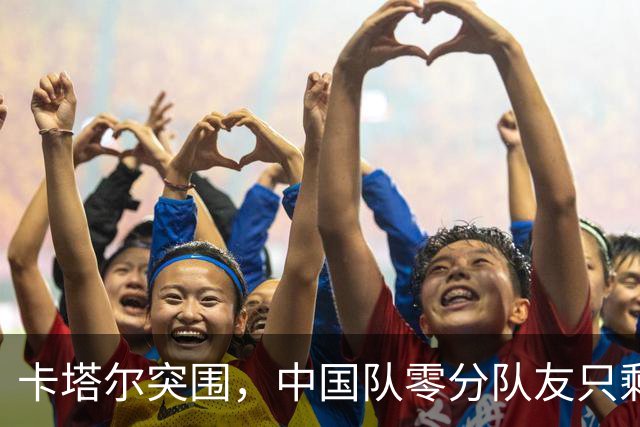 卡塔尔突围，中国队零分队友只剩8个了